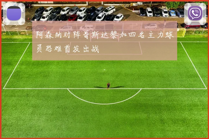 阿森纳对阵哥斯达黎加四名主力球员恐难首发出战