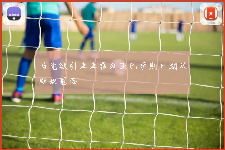 马竞欲引库库雷利亚巴萨则计划买断坎塞洛