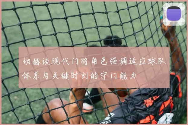 切赫谈现代门将角色强调适应球队体系与关键时刻的守门能力
