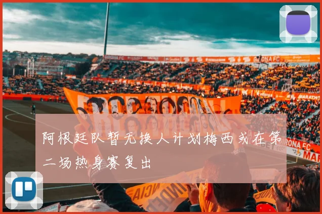 阿根廷队暂无换人计划梅西或在第二场热身赛复出