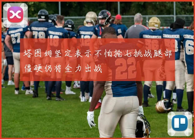 塔图姆坚定表示不怕抢七挑战腿部僵硬仍将全力出战