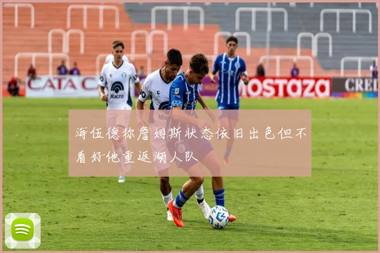 海伍德称詹姆斯状态依旧出色但不看好他重返湖人队