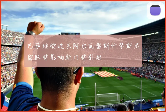 巴萨继续追求阿尔瓦雷斯什琴斯尼留队将影响新门将引进