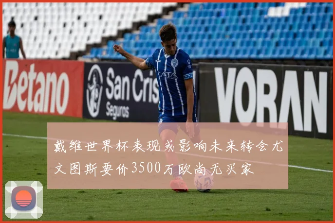 戴维世界杯表现或影响未来转会尤文图斯要价3500万欧尚无买家
